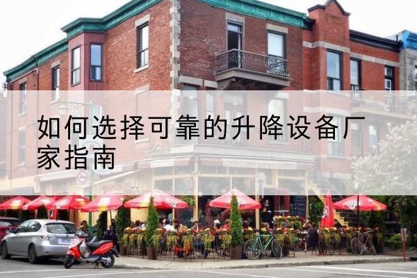 德阳电动升降机厂家-如何选择可靠的升降设备厂家指南