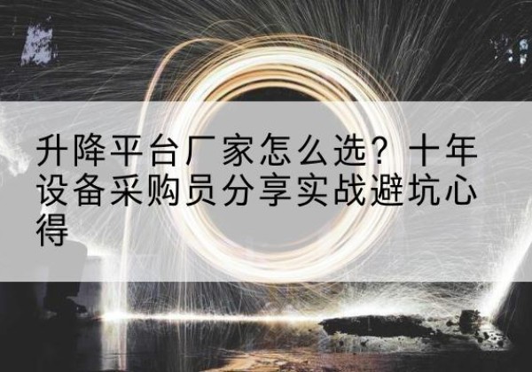 德阳升降平台厂家-怎么选？十年设备采购员分享实战避坑心得
