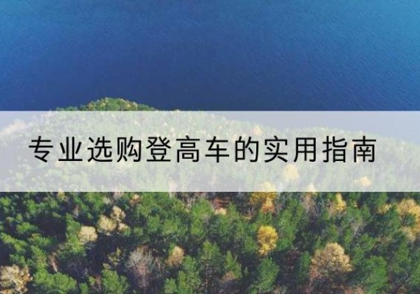 德阳电动登高车厂家推荐-专业选购登高车的实用指南