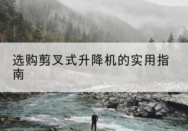 德阳剪叉式升降机怎么选-选购剪叉式升降机的实用指南