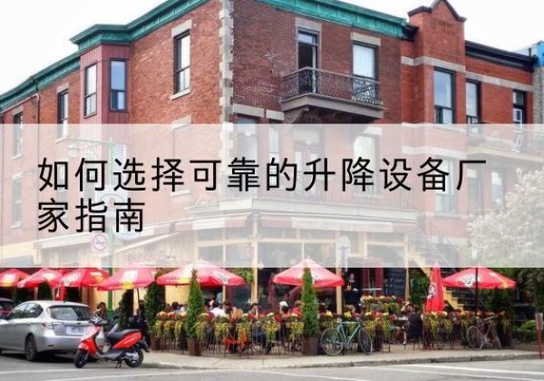 德阳电动升降机厂家-如何选择可靠的升降设备厂家指南