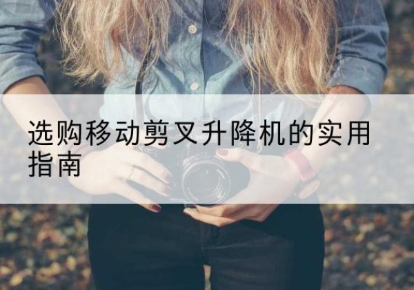 德阳移动剪叉升降机怎么选-选购移动剪叉升降机的实用指南